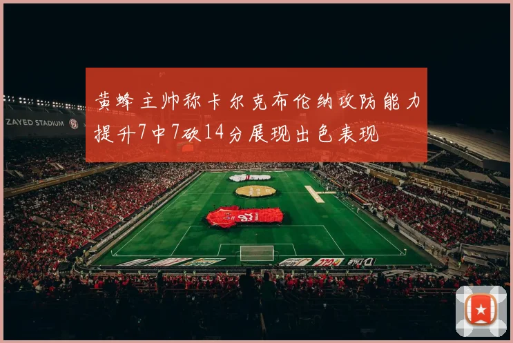 黄蜂主帅称卡尔克布伦纳攻防能力提升7中7砍14分展现出色表现