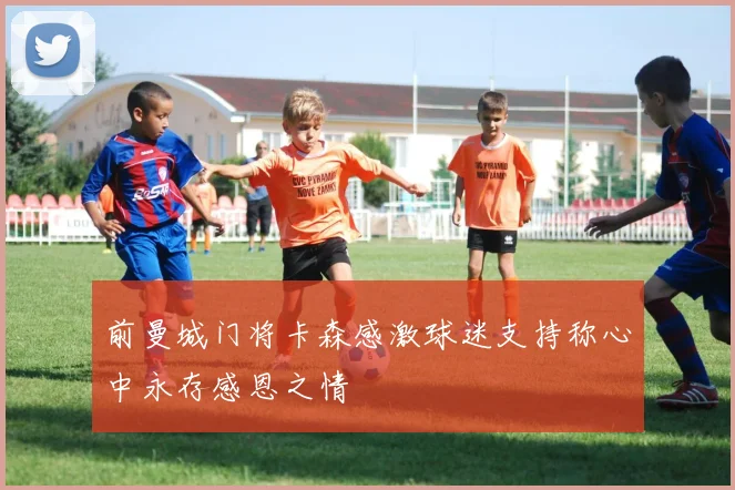 前曼城门将卡森感激球迷支持称心中永存感恩之情