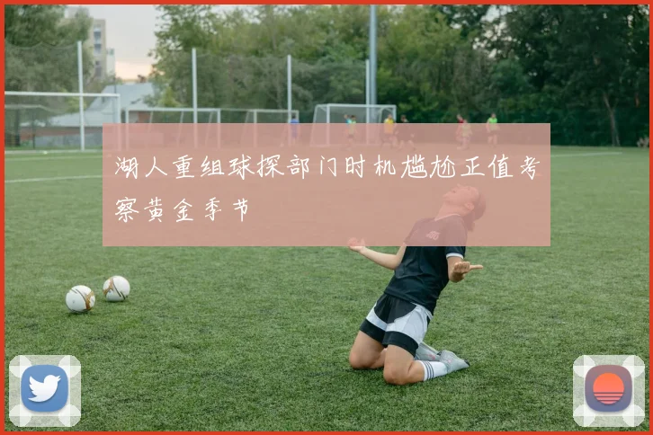 湖人重组球探部门时机尴尬正值考察黄金季节