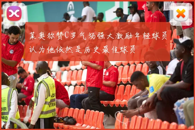 莱奥称赞C罗气场强大激励年轻球员认为他依然是历史最佳球员
