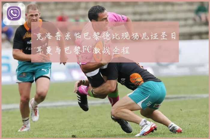 克洛普亲临巴黎德比现场见证圣日耳曼与巴黎FC激战全程