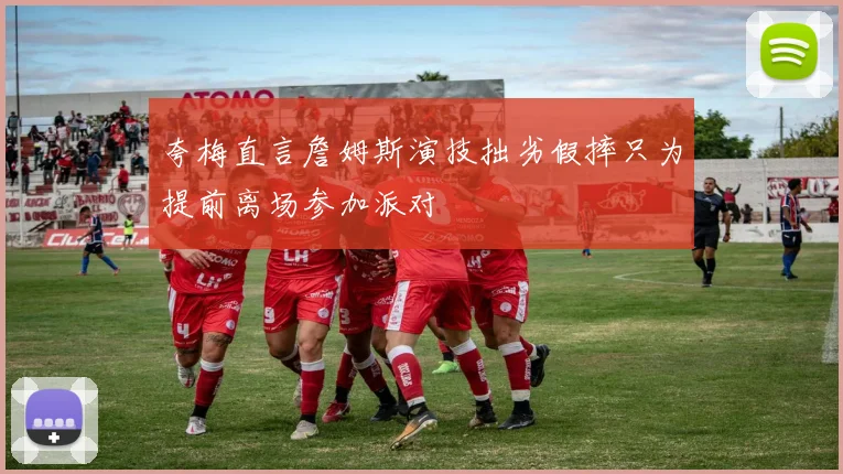 夸梅直言詹姆斯演技拙劣假摔只为提前离场参加派对