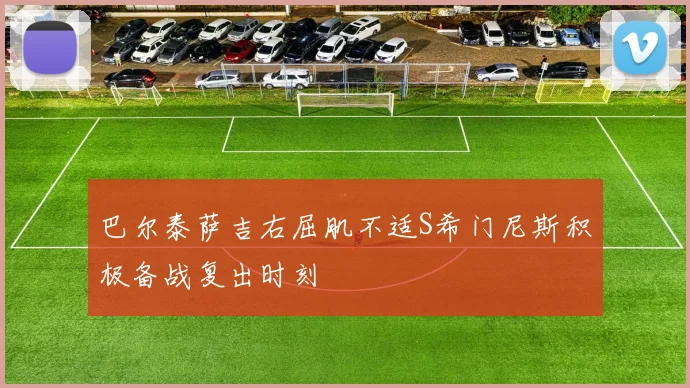 巴尔泰萨吉右屈肌不适S希门尼斯积极备战复出时刻