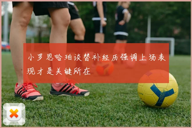 小罗恩哈珀谈替补经历强调上场表现才是关键所在