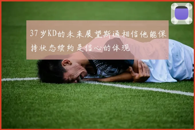 37岁KD的未来展望斯通相信他能保持状态续约是信心的体现