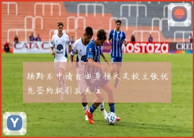 杨黔东申请自由身恒大足校主张优先签约权引发关注