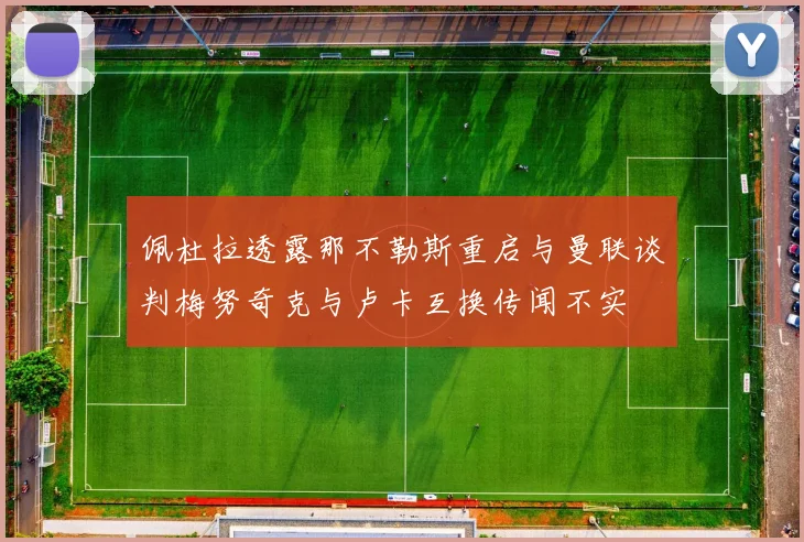 佩杜拉透露那不勒斯重启与曼联谈判梅努奇克与卢卡互换传闻不实