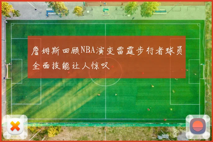 詹姆斯回顾NBA演变雷霆步行者球员全面技能让人惊叹