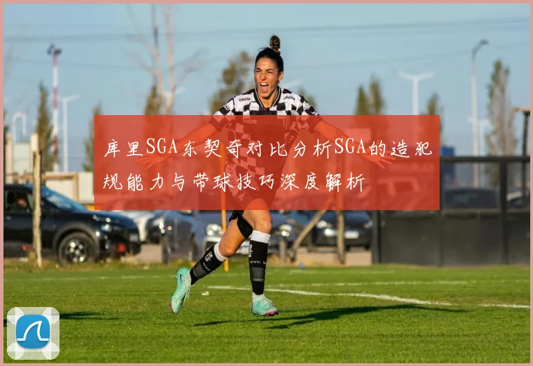 库里SGA东契奇对比分析SGA的造犯规能力与带球技巧深度解析