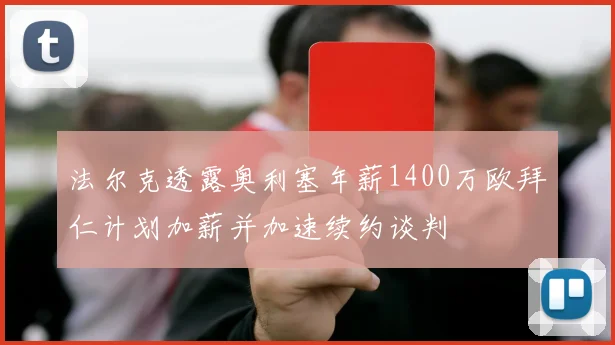法尔克透露奥利塞年薪1400万欧拜仁计划加薪并加速续约谈判