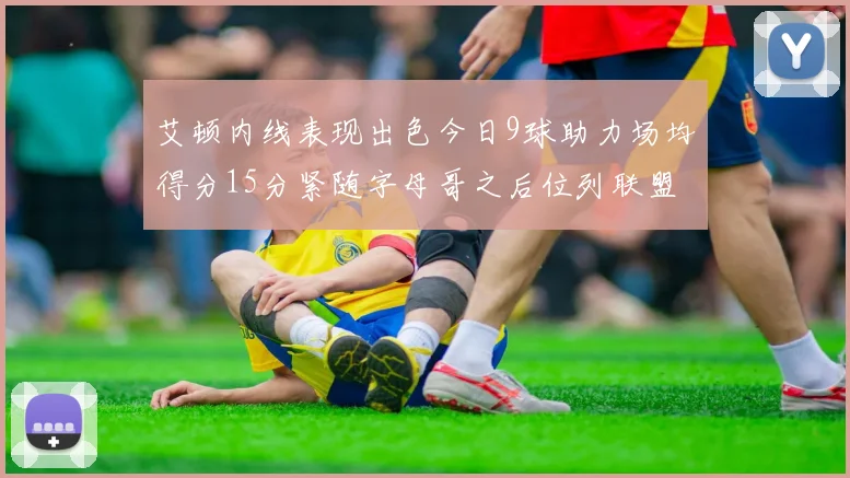艾顿内线表现出色今日9球助力场均得分15分紧随字母哥之后位列联盟第二