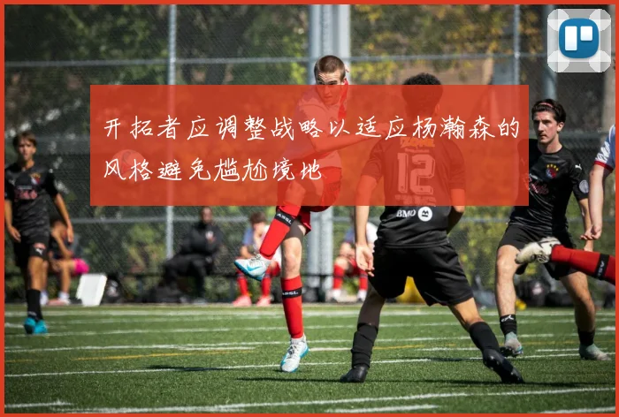 开拓者应调整战略以适应杨瀚森的风格避免尴尬境地