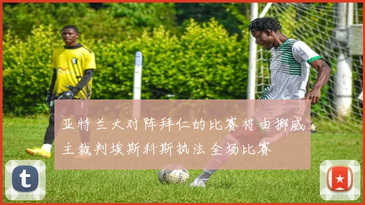 亚特兰大对阵拜仁的比赛将由挪威主裁判埃斯科斯执法全场比赛