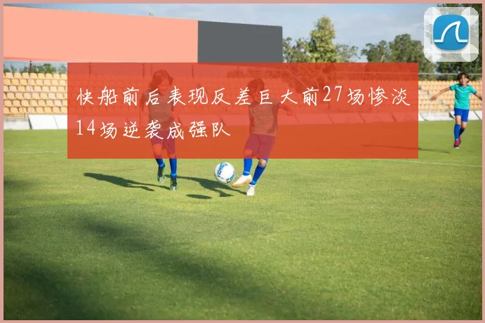 快船前后表现反差巨大前27场惨淡14场逆袭成强队