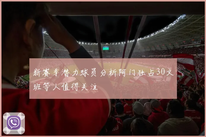 新赛季潜力球员分析阿门独占30文班等人值得关注